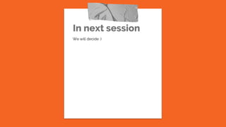 In next session
We will decide :)
 