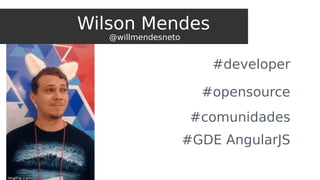 Wilson Mendes
@willmendesneto
#developer
#opensource
#ThoughtWorker
#GDE AngularJS
Wilson Mendes
@willmendesneto
 