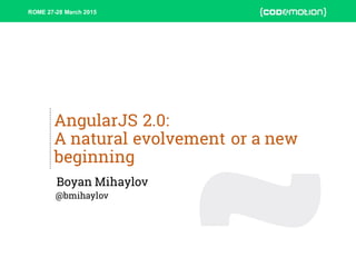 ROME 27-28 March 2015
AngularJS 2.0:
A natural evolvement or a new
beginning
Boyan Mihaylov
@bmihaylov
 