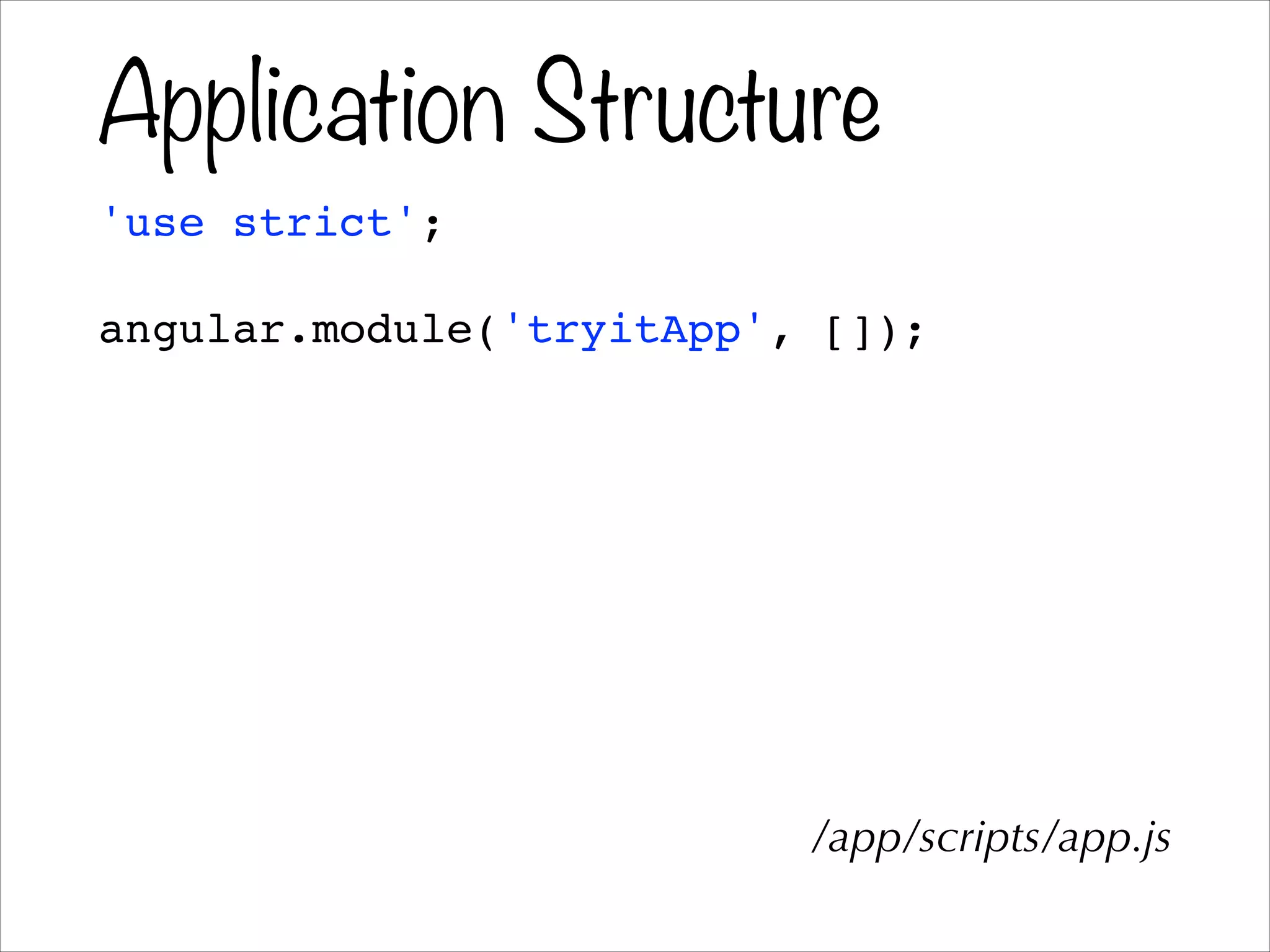 Application Structure
'use strict';!
!
angular.module('tryitApp', []);
/app/scripts/app.js
 