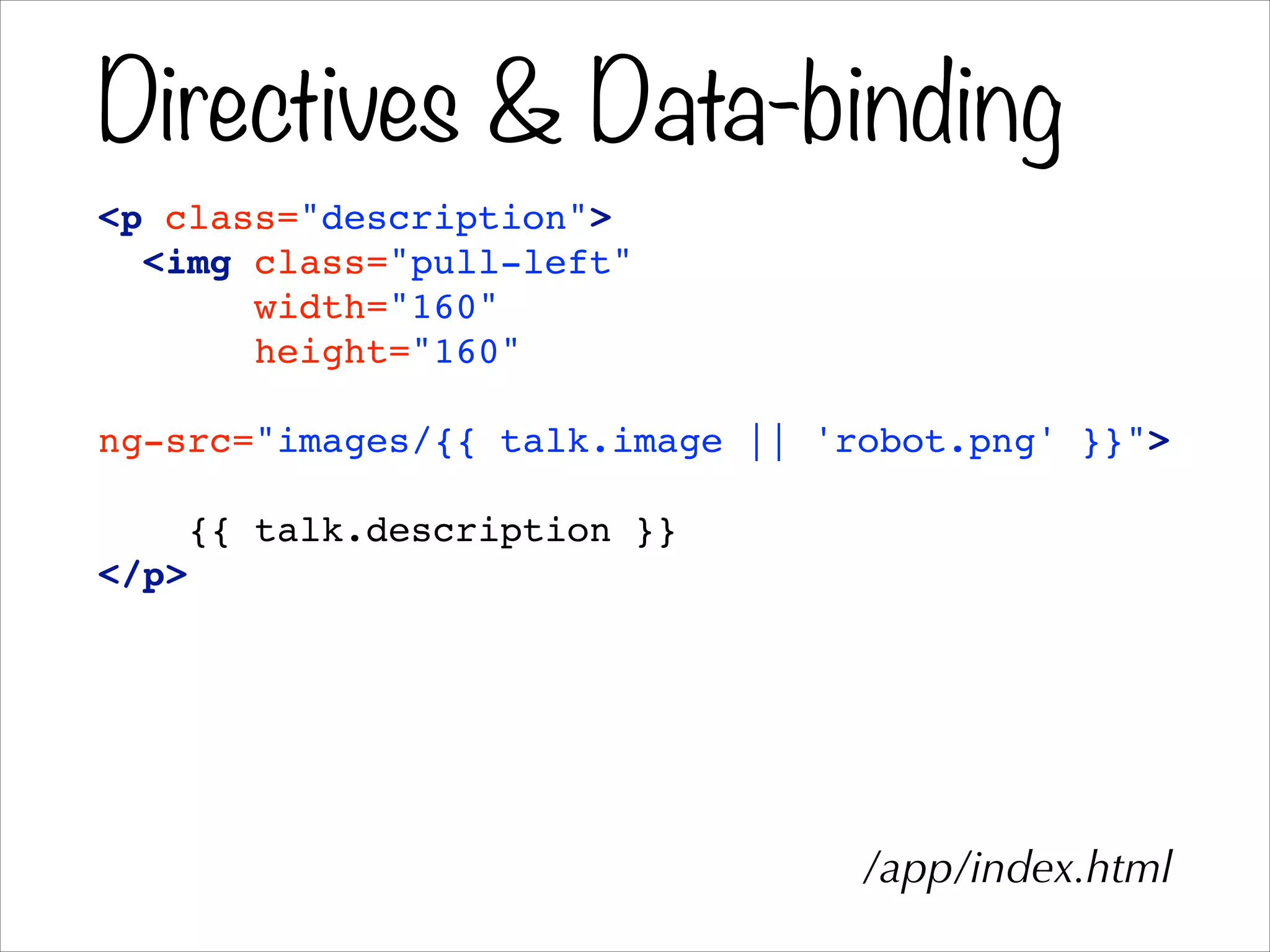 Directives & Data-binding
<p class="description">!
<img class="pull-left"!
width="160"!
height="160"!
!
ng-src="images/{{ talk.image || 'robot.png' }}">!
!
{{ talk.description }}!
</p>
/app/index.html
 