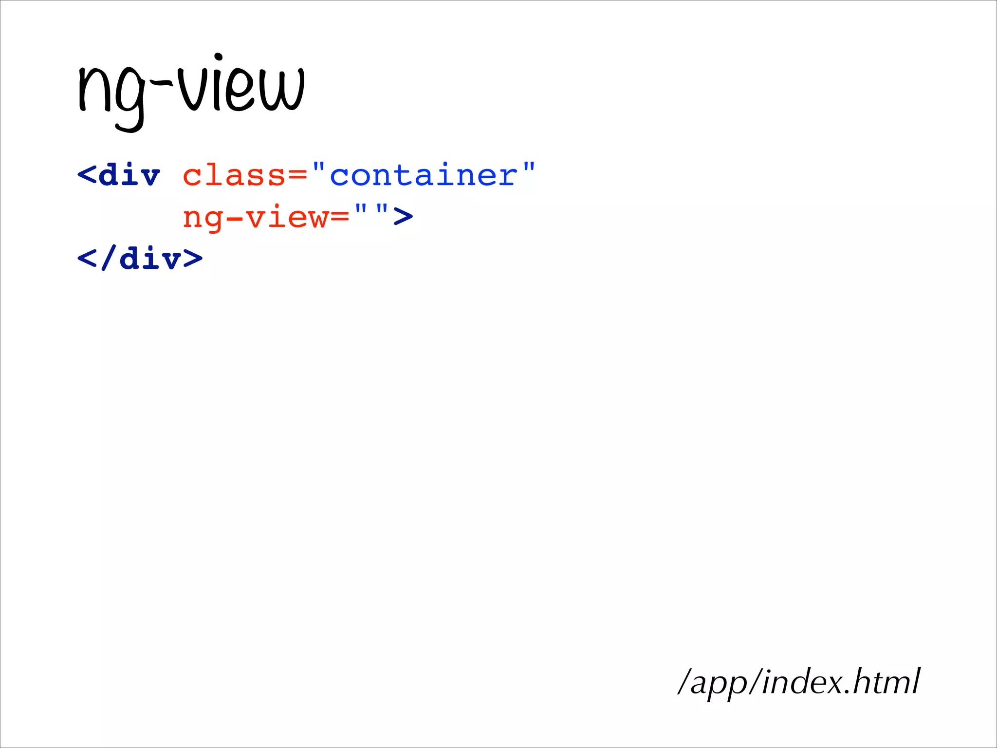 ng-view
<div class="container"!
ng-view="">!
</div>!
/app/index.html
 