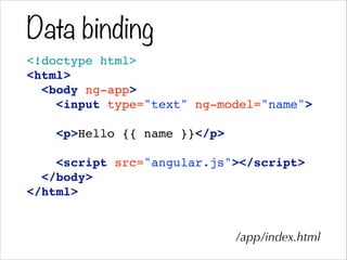 Data binding
<!doctype html>!
<html>!
<body ng-app>!
<input type="text" ng-model="name">!
!
<p>Hello {{ name }}</p>!
!
<script src="angular.js"></script>!
</body>!
</html>
/app/index.html
 