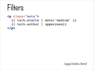 Filters
<p class="meta">!
{{ talk.starts | date:'medium' }}!
{{ talk.author | uppercase}}!
</p>!
!
/app/index.html
 