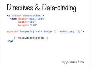 Directives & Data-binding
<p class="description">!
<img class="pull-left"!
width="160"!
height="160"!
!
ng-src="images/{{ talk.image || 'robot.png' }}">!
!
{{ talk.description }}!
</p>
/app/index.html
 