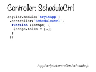 Controller: ScheduleCtrl
angular.module('tryitApp')!
.controller('ScheduleCtrl',!
function ($scope) {!
$scope.talks = […];!
}!
);!
/app/scripts/controllers/schedule.js
 