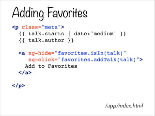 Adding Favorites
<p class="meta">!
{{ talk.starts | date:'medium' }}!
{{ talk.author }}!
!
<a ng-hide="favorites.isIn(talk)"!
ng-click="favorites.addTalk(talk)">!
Add to Favorites!
</a>!
!
</p>
/app/index.html
 