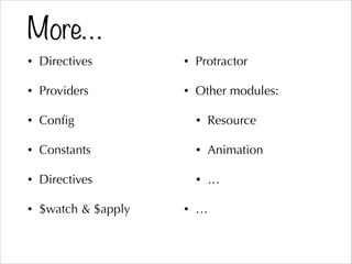 More…
• Directives
• Providers
• Conﬁg
• Constants
• Directives
• $watch & $apply
• Protractor
• Other modules:
• Resource
• Animation
• …
• …
 
