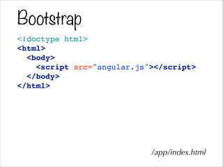 Bootstrap
<!doctype html>!
<html>!
<body>!
<script src="angular.js"></script>!
</body>!
</html>
/app/index.html
 