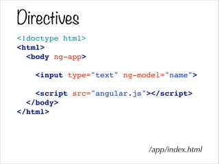 Directives
<!doctype html>!
<html>!
<body ng-app>!
!
<input type="text" ng-model="name">!
!
<script src="angular.js"></script>!
</body>!
</html>
/app/index.html
 