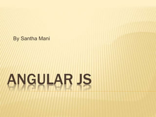 ANGULAR JS
By Santha Mani
 