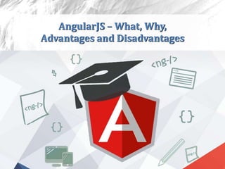 AngularJS – What, Why,
Advantages and Disadvantages
 