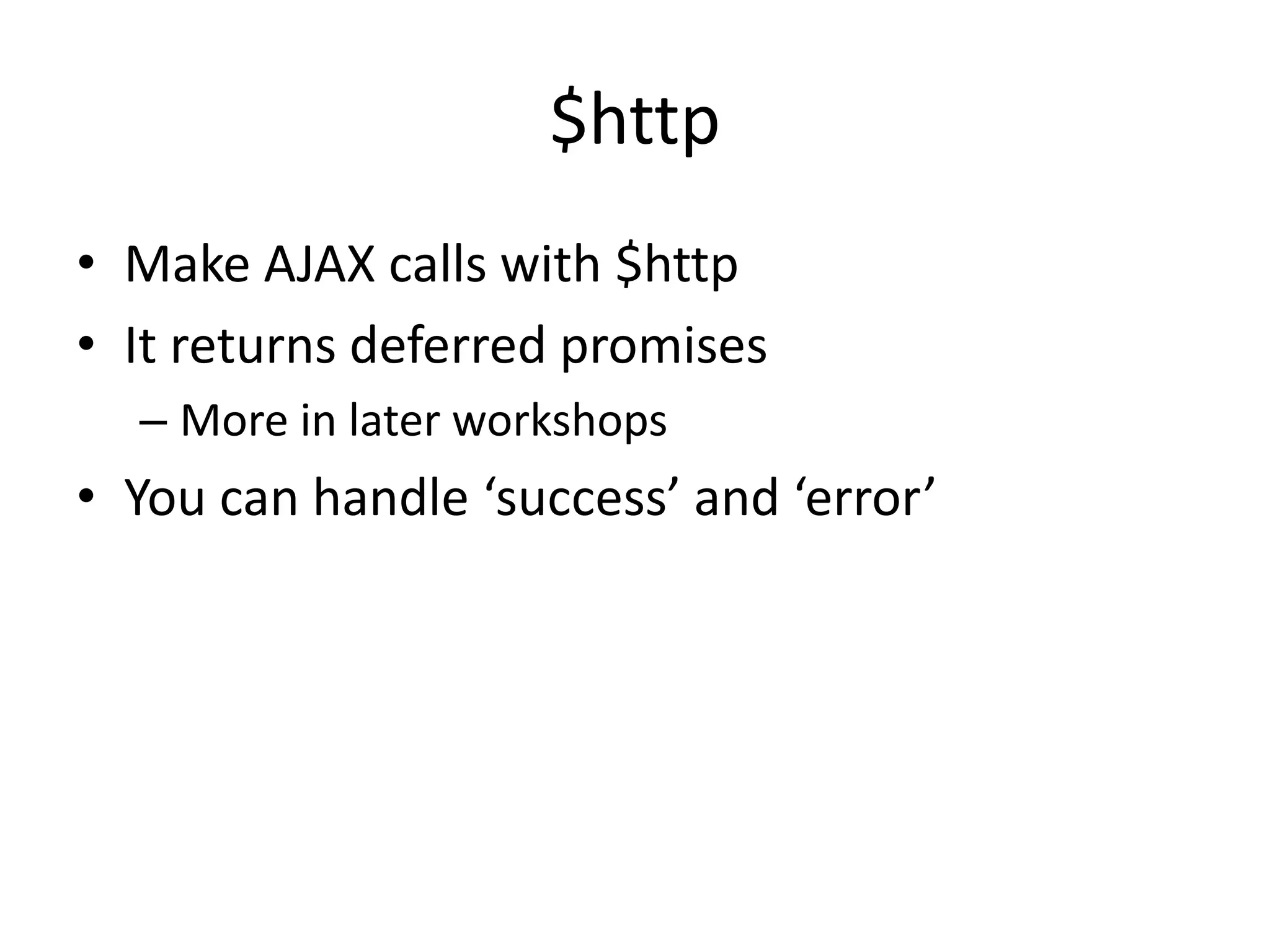$http
• Make AJAX calls with $http
• It returns deferred promises
– More in later workshops

• You can handle ‘success’ and ‘error’

 
