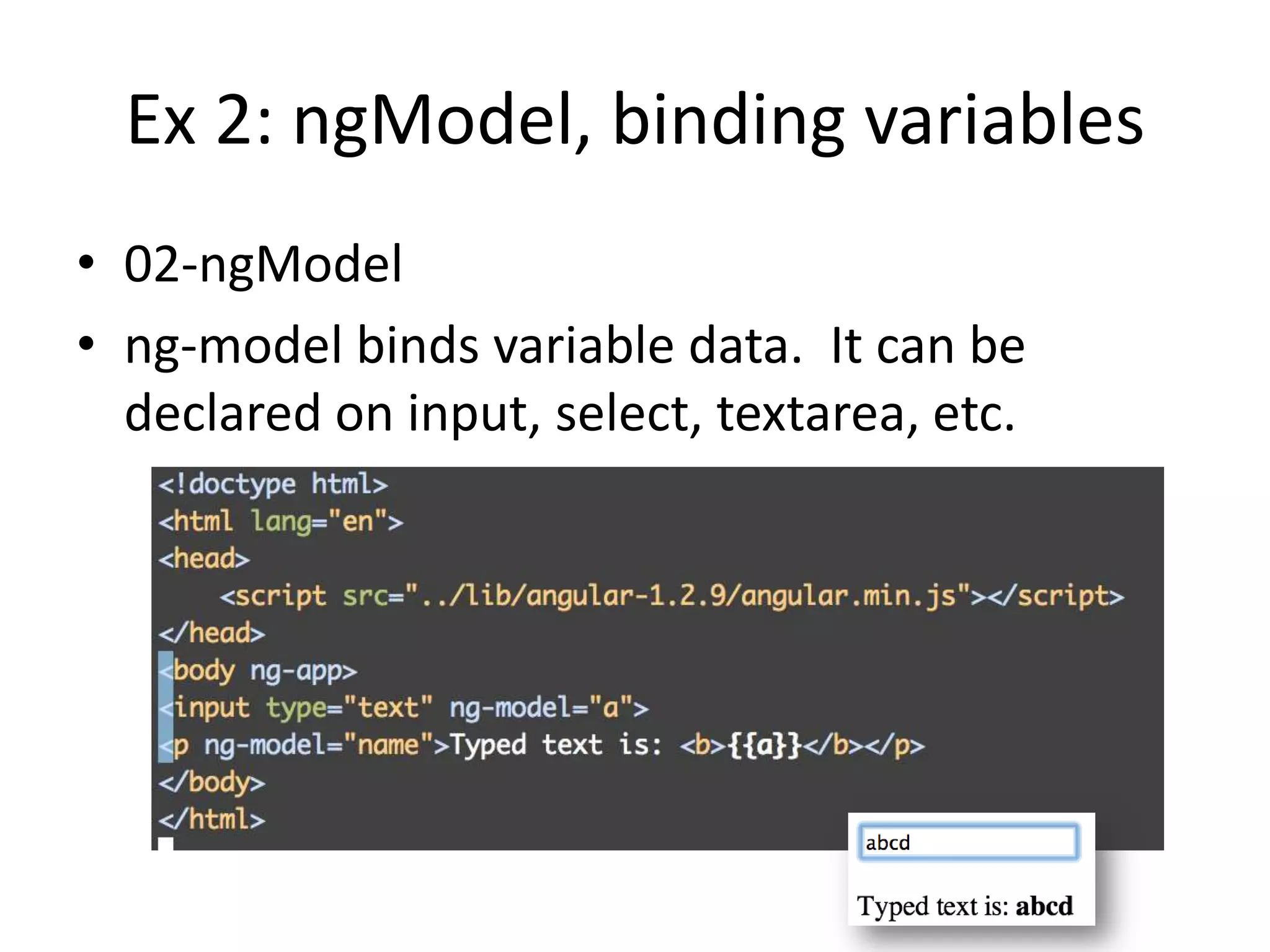 Ex 2: ngModel, binding variables
• 02-ngModel
• ng-model binds variable data. It can be
declared on input, select, textarea, etc.

 