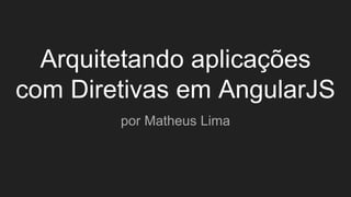Arquitetando aplicações
com Diretivas em AngularJS
por Matheus Lima
 