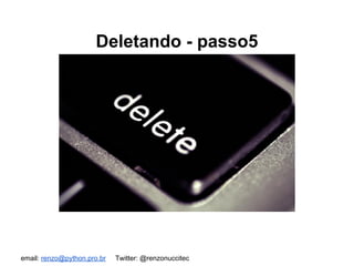 email: renzo@python.pro.br Twitter: @renzonuccitec
Deletando - passo5
 