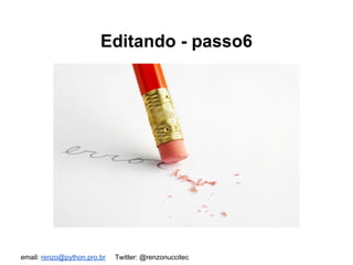 email: renzo@python.pro.br Twitter: @renzonuccitec
Editando - passo6
 