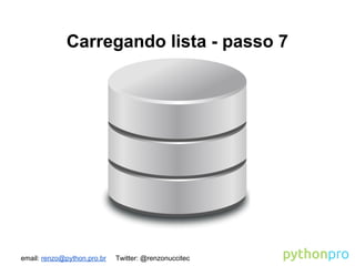 email: renzo@python.pro.br Twitter: @renzonuccitec
Carregando lista - passo 7
 