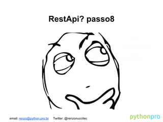 email: renzo@python.pro.br Twitter: @renzonuccitec
RestApi? passo8
 