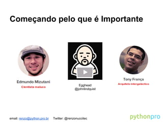 email: renzo@python.pro.br Twitter: @renzonuccitec
Começando pelo que é Importante
Egghead
@johnlindquist
 