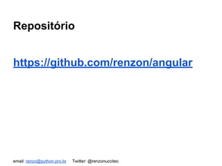email: renzo@python.pro.br Twitter: @renzonuccitec
Repositório
https://github.com/renzon/angular
 