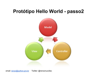 email: renzo@python.pro.br Twitter: @renzonuccitec
Protótipo Hello World - passo2
 