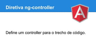 Diretiva ng-controller

Define um controller para o trecho de código.

 