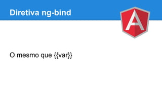 Diretiva ng-bind

O mesmo que {{var}}

 