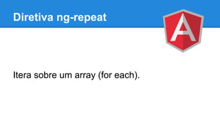 Diretiva ng-repeat

Itera sobre um array (for each).

 