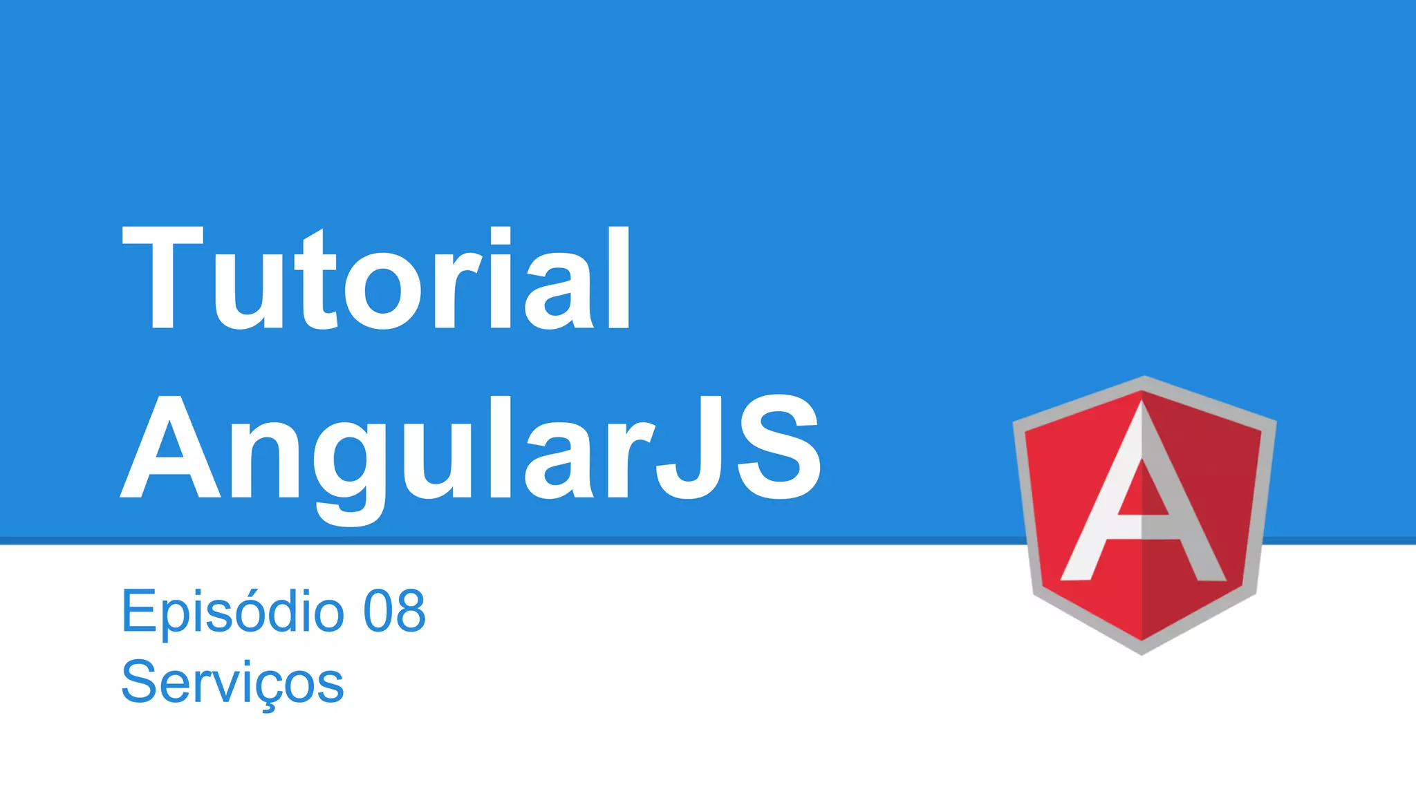 Tutorial
AngularJS
Episódio 08
Serviços