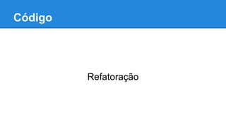 Código

Refatoração

 