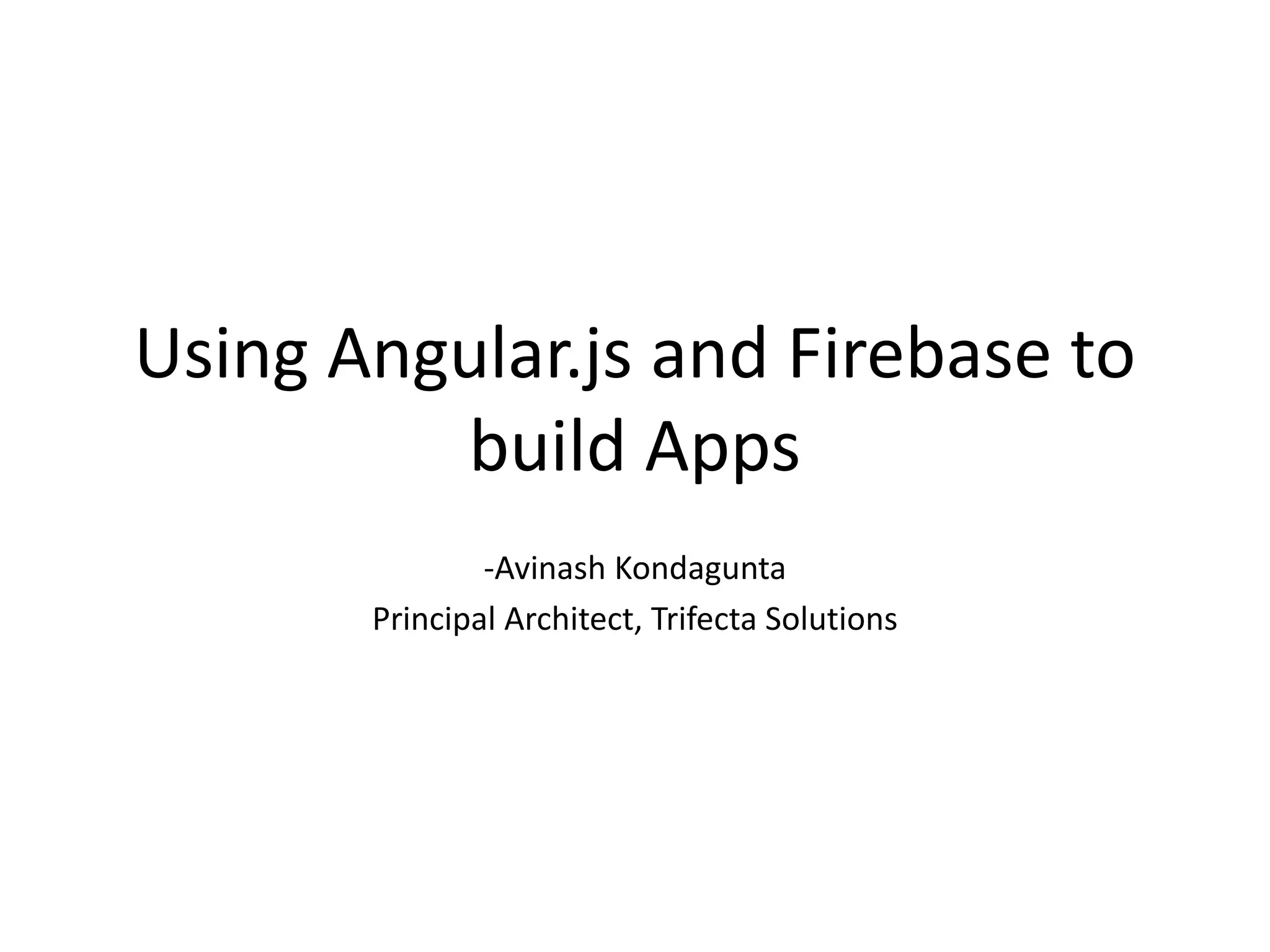 Using Angular.js and Firebase to build Apps -Avinash Kondagunta Principal Architect, Trifecta Solutions 