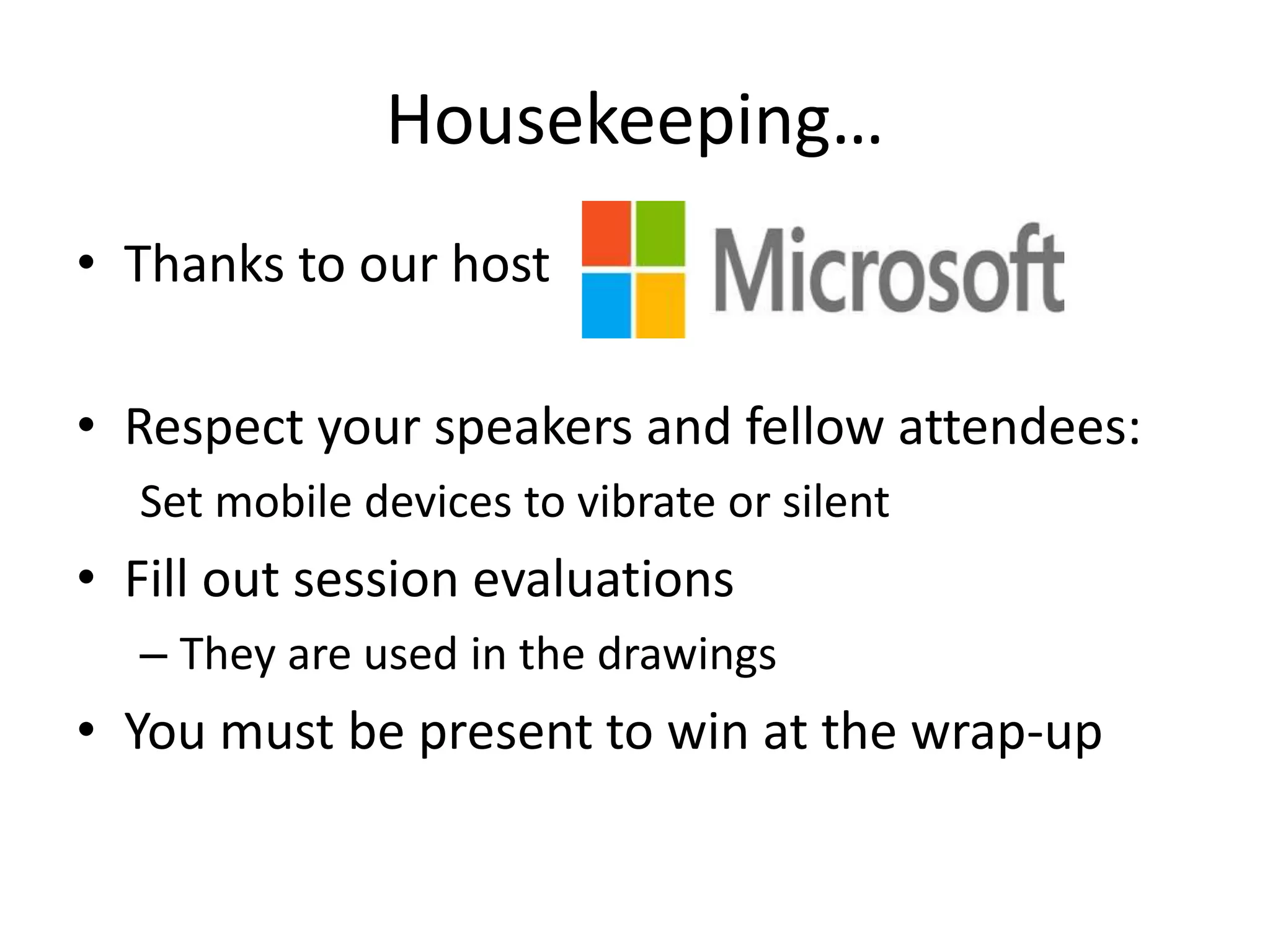 Housekeeping… • Thanks to our host • Respect your speakers and fellow attendees: Set mobile devices to vibrate or silent • Fill out session evaluations – They are used in the drawings • You must be present to win at the wrap-up 