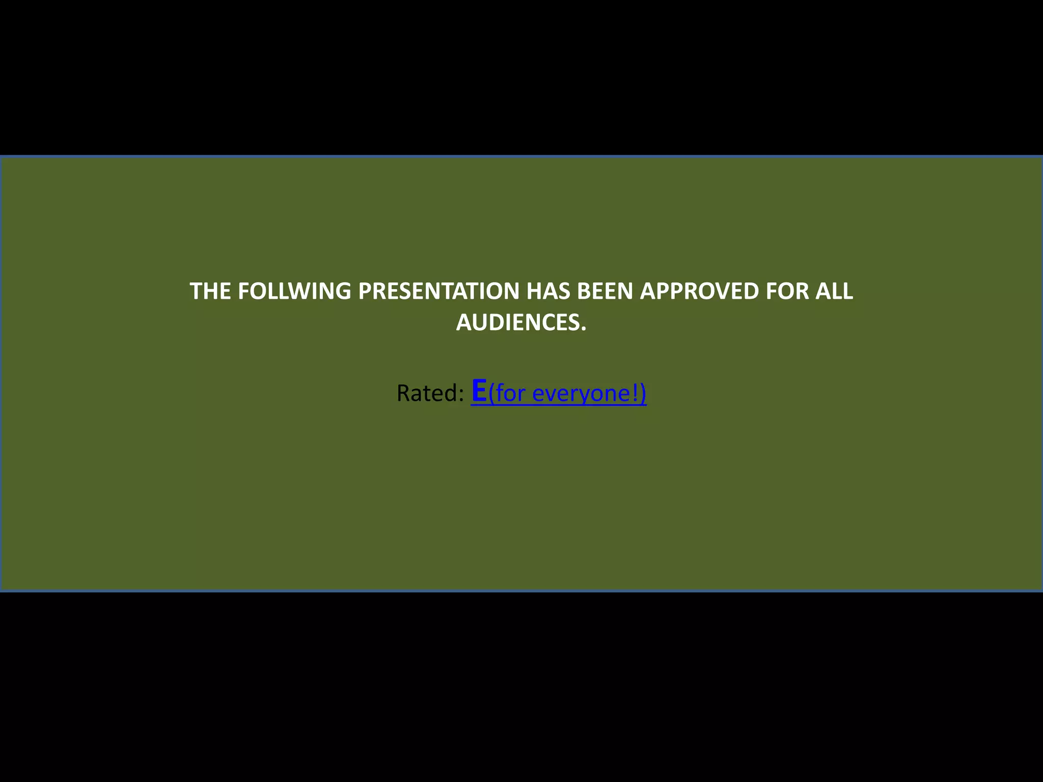THE FOLLWING PRESENTATION HAS BEEN APPROVED FOR ALL AUDIENCES. Rated: E(for everyone!) 