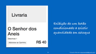 Eduardo Mendes (edumendes@gmail.com)28
Exibição de um botão
condicionado a existir
quantidade em estoque
 