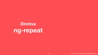 Eduardo Mendes (edumendes@gmail.com)
Diretiva 
ng-repeat
35
 