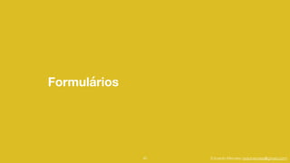 Eduardo Mendes (edumendes@gmail.com)
Formulários
45
 