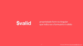 Eduardo Mendes (edumendes@gmail.com)
$valid
71
propriedade form no Angular
que indica se o formuário é válido
 