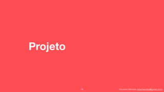 Eduardo Mendes (edumendes@gmail.com)
Projeto
78
 