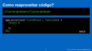 Eduardo Mendes (edumendes@gmail.com)88
Como reaproveitar código?
<livro-preco></livro-preco>
app.directive('livroPreco', function() {
return {
};
}); app.js
 