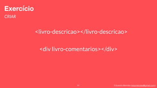 Eduardo Mendes (edumendes@gmail.com)91
Exercício
CRIAR
<livro-descricao></livro-descricao>
<div livro-comentarios></div>
 