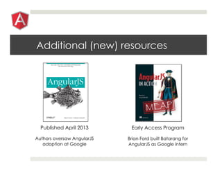 Additional (new) resources
Published April 2013
Authors oversaw AngularJS
adoption at Google
Early Access Program
Brian Ford built Batarang for
AngularJS as Google intern
 