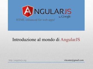 HTML enhanced for web apps! 
Introduzione al mondo di AngularJS 
vitconte@gmail.com 
 