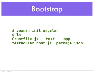 Bootstrap

                      $ yeoman init angular
                      $ ls
                      Gruntfile.js! ! test  app
                      testacular.conf.js package.json




Friday, February 22, 13
 