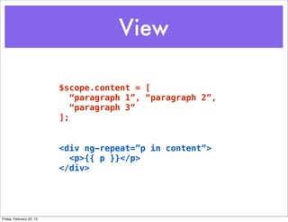 View

                          $scope.content = [
                             “paragraph 1”, “paragraph 2”,
                             “paragraph 3”
                          ];


                          <div ng-repeat=”p in content”>
                            <p>{{ p }}</p>
                          </div>




Friday, February 22, 13
 