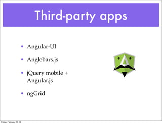 Third-party apps

                      • Angular-UI

                      • Anglebars.js

                      • jQuery mobile +
                        Angular.js

                      • ngGrid



Friday, February 22, 13
 