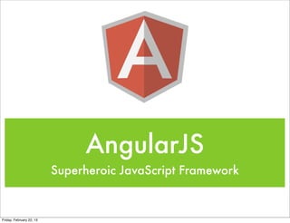 AngularJS
                          Superheroic JavaScript Framework


Friday, February 22, 13
 