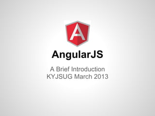 AngularJS
 A Brief Introduction
KYJSUG March 2013
 