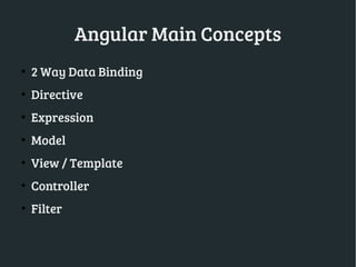 Angular Main Concepts
●
2 Way Data Binding
●
Directive
●
Expression
●
Model
●
View / Template
●
Controller
●
Filter
 