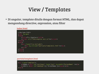 View / Templates
●
Di angular, template ditulis dengan format HTML, dan dapat
mengandung directive, expression, atau filter
index.html
partials/template1.html
 